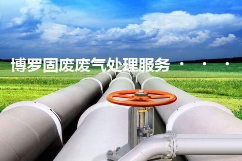 博罗固废废气处理服务，靠谱又省心？快来了解！